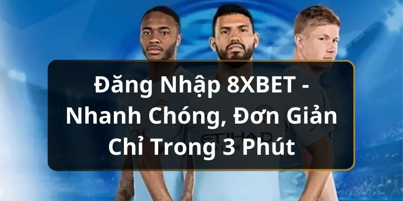 Đăng Nhập 8XBET - Nhanh Chóng, Đơn Giản Chỉ Trong 3 Phút