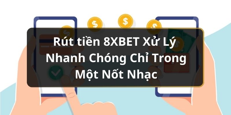 Rút tiền 8XBET Xử Lý Nhanh Chóng Chỉ Trong Một Nốt Nhạc